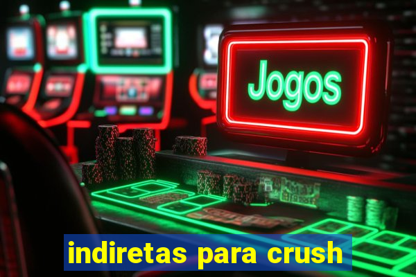 indiretas para crush